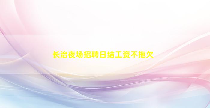 长治夜场招聘日结工资不拖欠